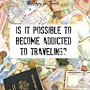 Is it possible to become addicted to traveling?