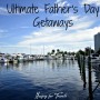 Ultimate Father’s Day Getaways